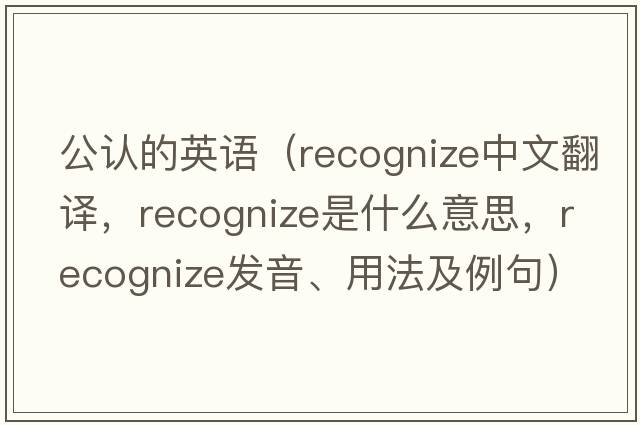 公認的英語(yǔ)（recognize中文翻譯，recognize是什么意思，recognize發(fā)音、用法及例句）