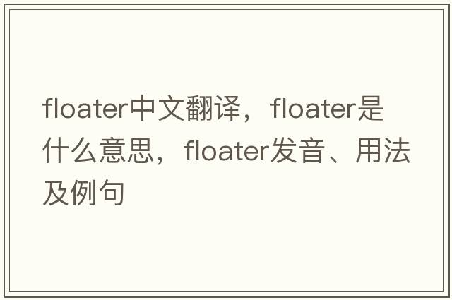 floater中文翻譯，floater是什么意思，floater發(fā)音、用法及例句
