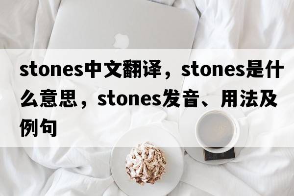 stones中文翻譯，stones是什么意思，stones發(fā)音、用法及例句