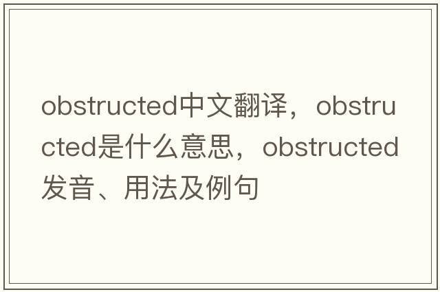 obstructed中文翻譯，obstructed是什么意思，obstructed發(fā)音、用法及例句