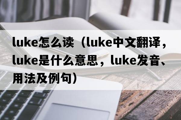 luke怎么讀（luke中文翻譯，luke是什么意思，luke發(fā)音、用法及例句）