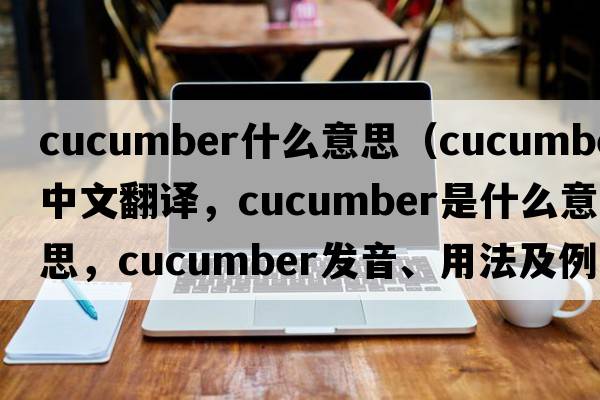 cucumber什么意思（cucumber中文翻譯，cucumber是什么意思，cucumber發(fā)音、用法及例句）