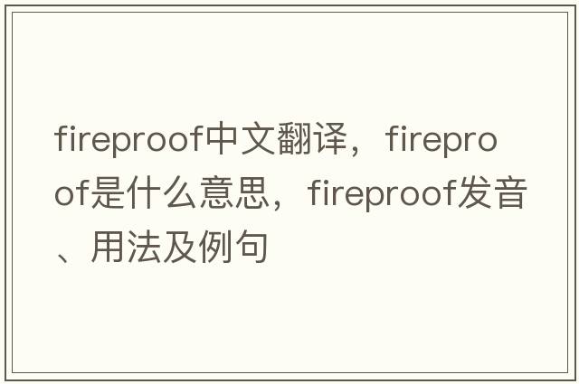 fireproof中文翻譯，fireproof是什么意思，fireproof發(fā)音、用法及例句