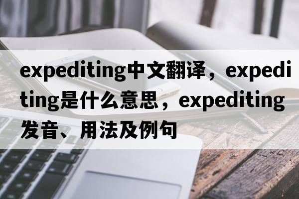 expediting中文翻譯，expediting是什么意思，expediting發(fā)音、用法及例句