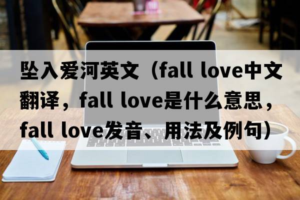 墜入愛(ài)河英文（fall love中文翻譯，fall love是什么意思，fall love發(fā)音、用法及例句）