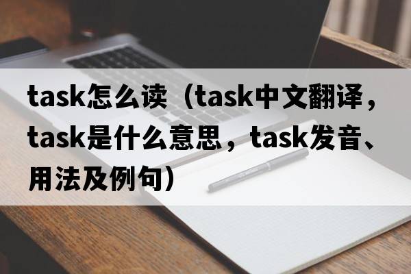 task怎么讀（task中文翻譯，task是什么意思，task發(fā)音、用法及例句）