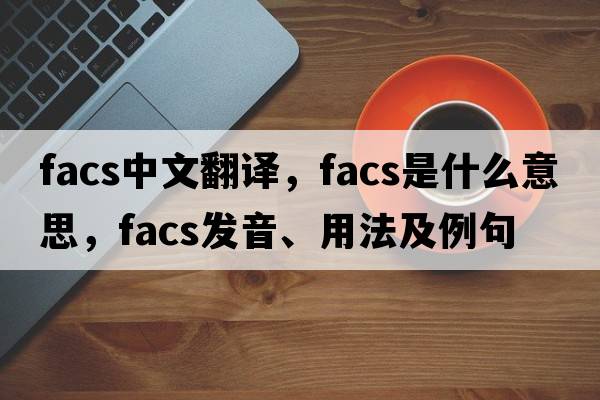 facs中文翻譯，facs是什么意思，facs發(fā)音、用法及例句