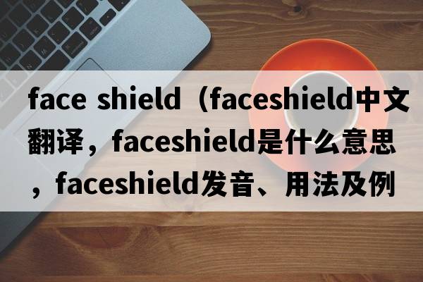 face shield（faceshield中文翻譯，faceshield是什么意思，faceshield發(fā)音、用法及例句）