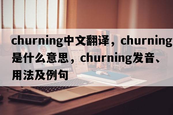 churning中文翻譯，churning是什么意思，churning發(fā)音、用法及例句
