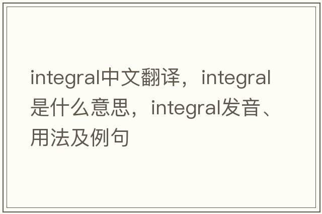 integral中文翻譯，integral是什么意思，integral發(fā)音、用法及例句