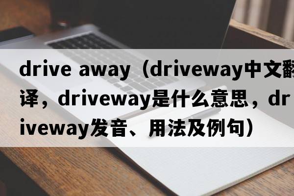 drive away（driveway中文翻譯，driveway是什么意思，driveway發(fā)音、用法及例句）