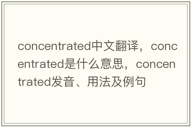 concentrated中文翻譯，concentrated是什么意思，concentrated發(fā)音、用法及例句