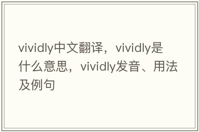 vividly中文翻譯，vividly是什么意思，vividly發(fā)音、用法及例句