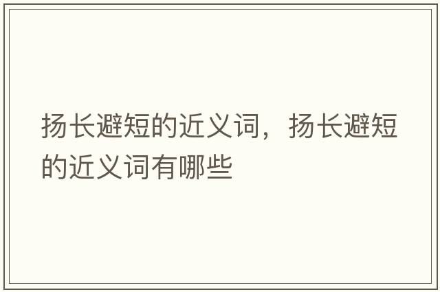 揚長(cháng)避短的近義詞，揚長(cháng)避短的近義詞有哪些