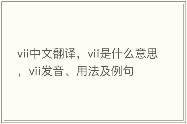 VII中文翻譯，VII是什么意思，VII發(fā)音、用法及例句