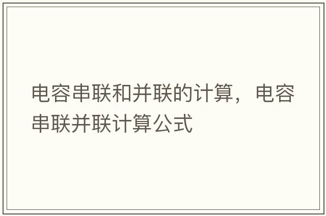 電容串聯(lián)和并聯(lián)的計算，電容串聯(lián)并聯(lián)計算公式