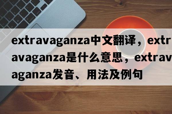 extravaganza中文翻譯，extravaganza是什么意思，extravaganza發(fā)音、用法及例句