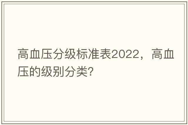 高血壓分級標準表2022，高血壓的級別分類(lèi)？