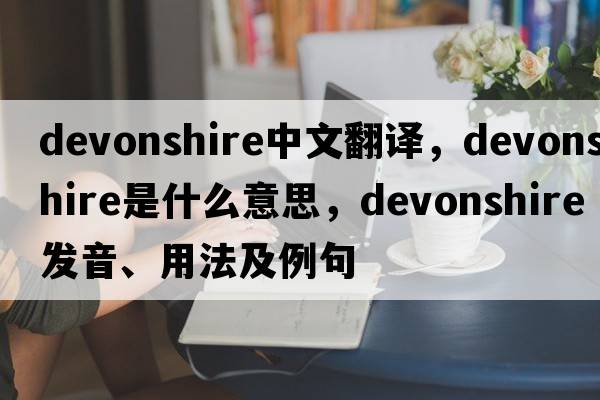 Devonshire中文翻譯，Devonshire是什么意思，Devonshire發(fā)音、用法及例句