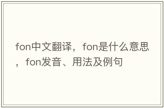 fon中文翻譯，fon是什么意思，fon發(fā)音、用法及例句