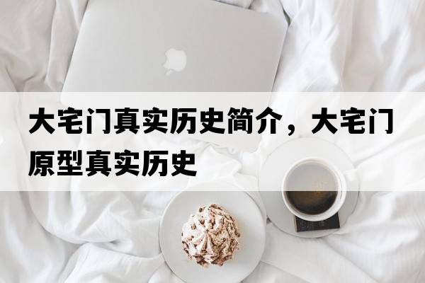 大宅門(mén)真實(shí)歷史簡(jiǎn)介，大宅門(mén)原型真實(shí)歷史