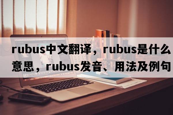 rubus中文翻譯，rubus是什么意思，rubus發(fā)音、用法及例句