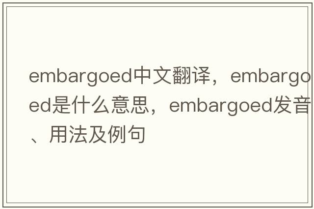 embargoed中文翻譯，embargoed是什么意思，embargoed發(fā)音、用法及例句
