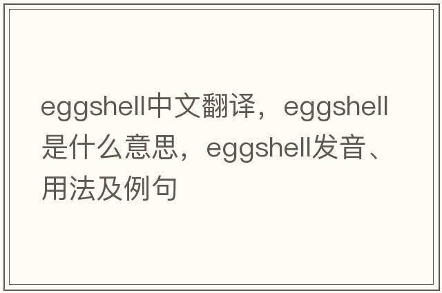 eggshell中文翻譯，eggshell是什么意思，eggshell發(fā)音、用法及例句