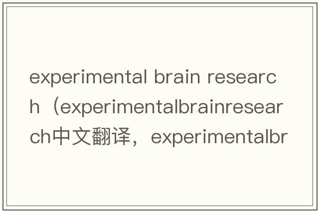 experimental brain research（experimentalbrainresearch中文翻譯，experimentalbrainresearch是什么意思，experimenta