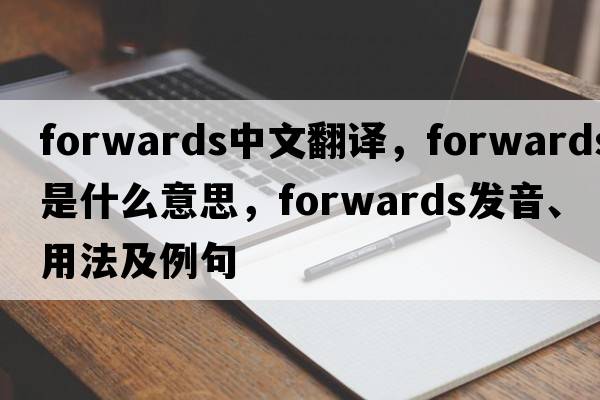 forwards中文翻譯，forwards是什么意思，forwards發(fā)音、用法及例句