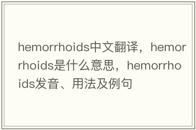 hemorrhoids中文翻譯，hemorrhoids是什么意思，hemorrhoids發(fā)音、用法及例句
