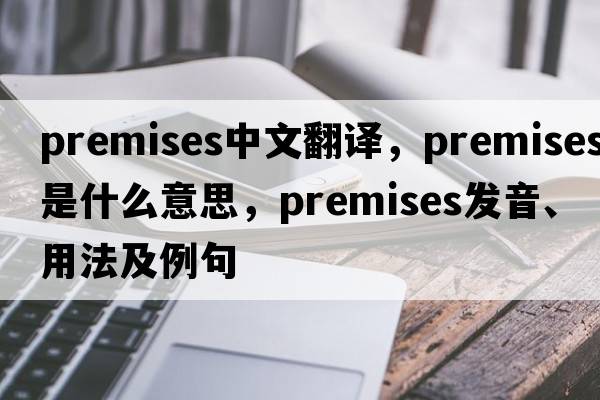 premises中文翻譯，premises是什么意思，premises發(fā)音、用法及例句