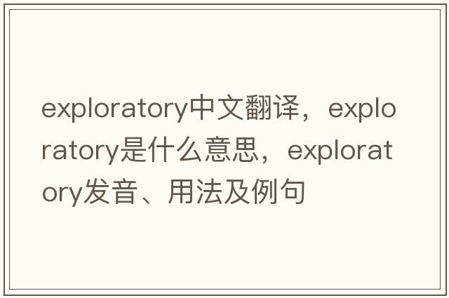 exploratory中文翻譯，exploratory是什么意思，exploratory發(fā)音、用法及例句