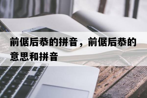 前倨后恭的拼音，前倨后恭的意思和拼音
