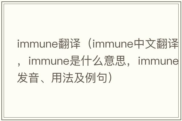 immune翻譯（immune中文翻譯，immune是什么意思，immune發(fā)音、用法及例句）