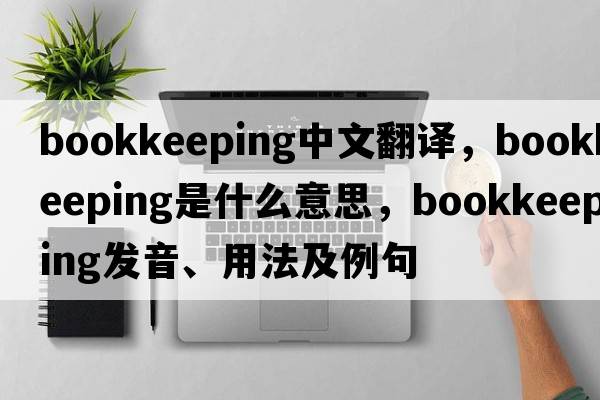 bookkeeping中文翻譯，bookkeeping是什么意思，bookkeeping發(fā)音、用法及例句