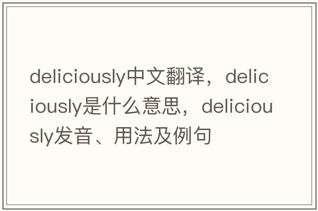 deliciously中文翻譯，deliciously是什么意思，deliciously發(fā)音、用法及例句