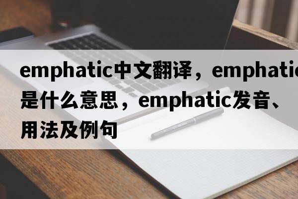emphatic中文翻譯，emphatic是什么意思，emphatic發(fā)音、用法及例句