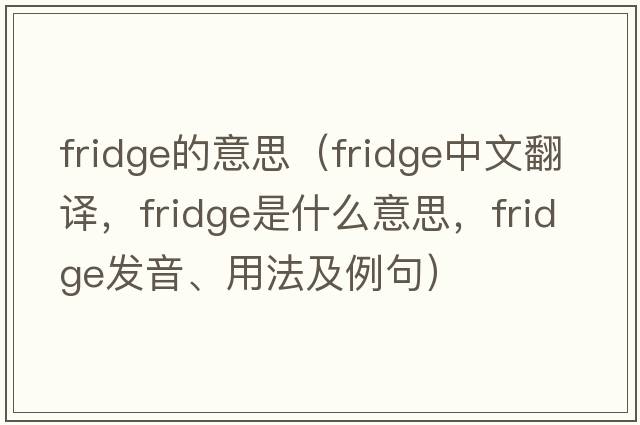 fridge的意思（fridge中文翻譯，fridge是什么意思，fridge發(fā)音、用法及例句）