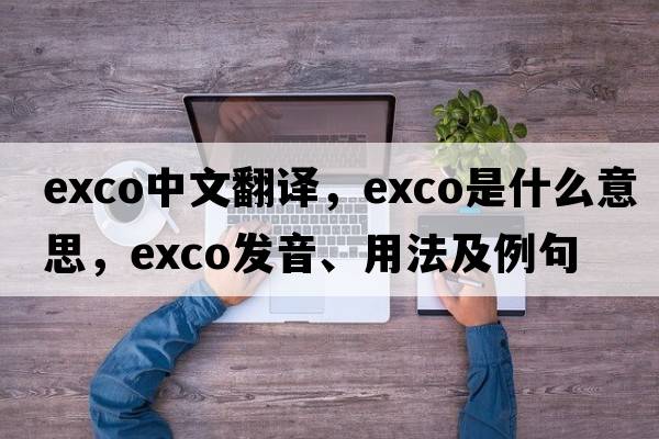 exco中文翻譯，exco是什么意思，exco發(fā)音、用法及例句