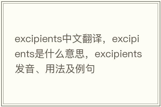 excipients中文翻譯，excipients是什么意思，excipients發(fā)音、用法及例句