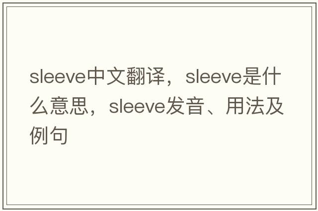 sleeve中文翻譯，sleeve是什么意思，sleeve發(fā)音、用法及例句