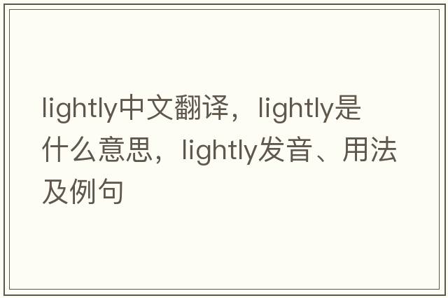 lightly中文翻譯，lightly是什么意思，lightly發(fā)音、用法及例句