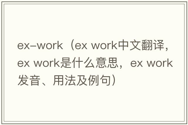 ex-work（ex work中文翻譯，ex work是什么意思，ex work發(fā)音、用法及例句）