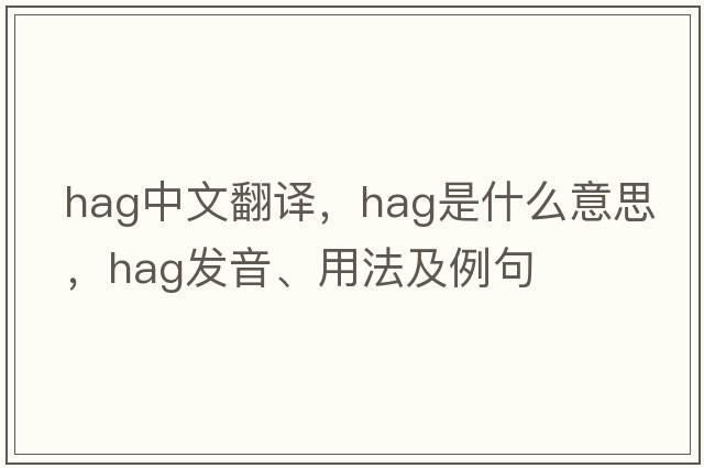 hag中文翻譯，hag是什么意思，hag發(fā)音、用法及例句