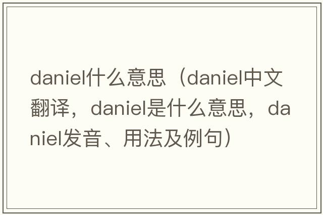 daniel什么意思（Daniel中文翻譯，Daniel是什么意思，Daniel發(fā)音、用法及例句）