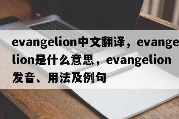 evangelion中文翻譯，evangelion是什么意思，evangelion發(fā)音、用法及例句