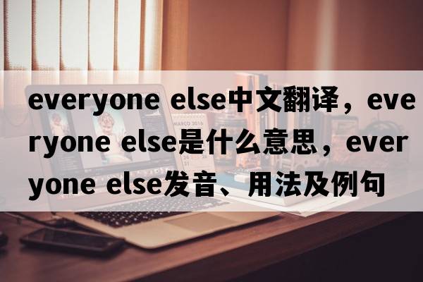 everyone else中文翻譯，everyone else是什么意思，everyone else發(fā)音、用法及例句