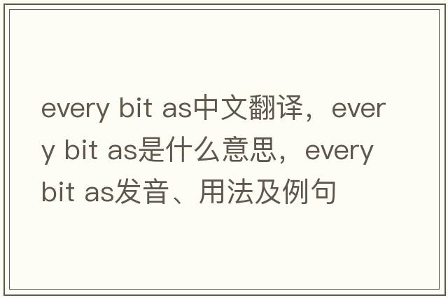 every bit as中文翻譯，every bit as是什么意思，every bit as發(fā)音、用法及例句