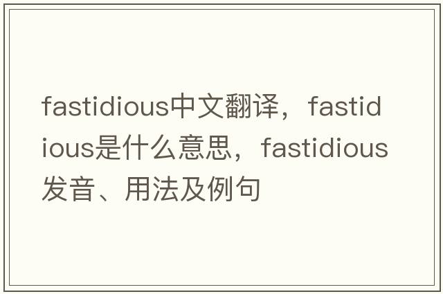 fastidious中文翻譯，fastidious是什么意思，fastidious發(fā)音、用法及例句